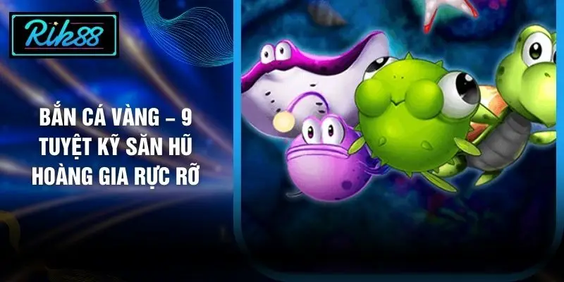 Bắn Cá Vàng – 9 Tuyệt Kỹ Săn Hũ Hoàng Gia Rực Rỡ
