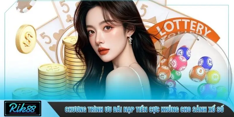 Chương trình ưu đãi nạp tiền cực khủng cho sảnh xổ số