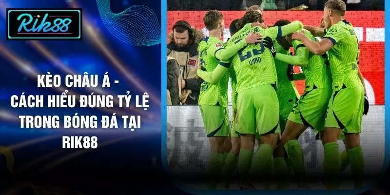 Kèo Châu Á - Cách Hiểu Đúng Tỷ Lệ Trong Bóng Đá Tại RIK88