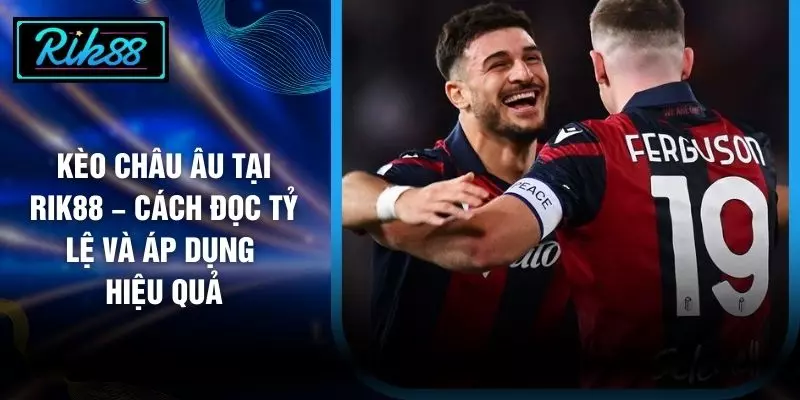 Kèo Châu Âu Tại RIK88 – Cách Đọc Tỷ Lệ Và Áp Dụng Hiệu Quả