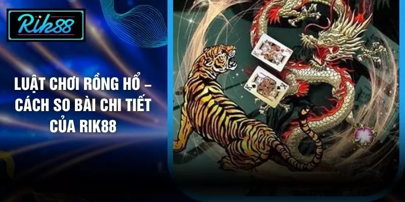 Luật Chơi Rồng Hổ – Cách So Bài Chi Tiết Của RIK88