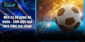 Mẹo Cá Độ Bóng Đá RIK88 - Chơi Hiệu Quả Theo Từng Giai Đoạn 