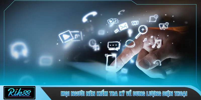 Mọi người nên kiểm tra kỹ về dung lượng điện thoại