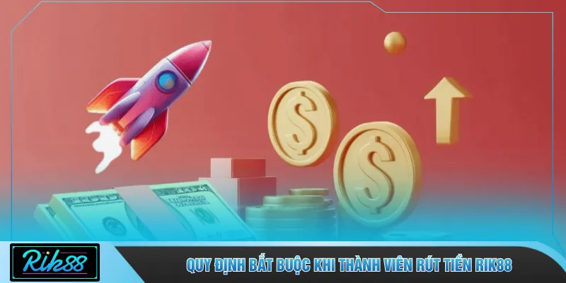 Quy định bắt buộc khi thành viên rút tiền RIK88