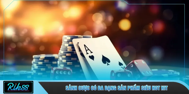 Sảnh cược có đa dạng sản phẩm siêu hot hit