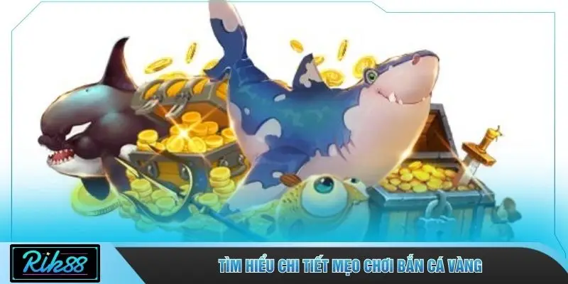 Tìm hiểu chi tiết mẹo chơi bắn cá Vàng