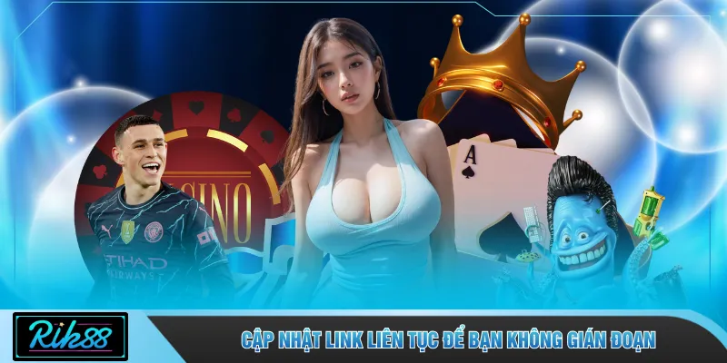 Cập nhật link liên tục để bạn không gián đoạn